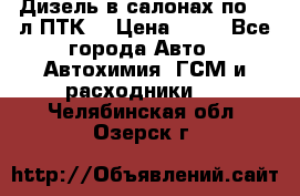 Дизель в салонах по 20 л ПТК. › Цена ­ 30 - Все города Авто » Автохимия, ГСМ и расходники   . Челябинская обл.,Озерск г.